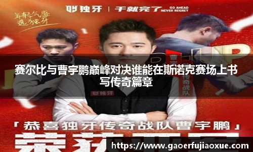赛尔比与曹宇鹏巅峰对决谁能在斯诺克赛场上书写传奇篇章